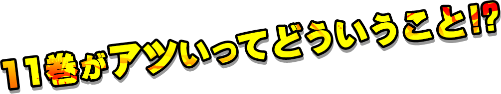 11巻がアツいってどういうこと!?